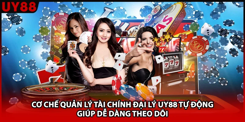Cơ chế quản lý tài chính đại lý UY88 tự động giúp dễ dàng theo dõi 